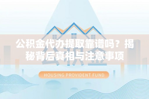 物业公积金代办提取靠谱吗？揭秘背后真相与注意事项