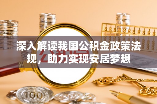 物业深入解读我国公积金政策法规，助力实现安居梦想