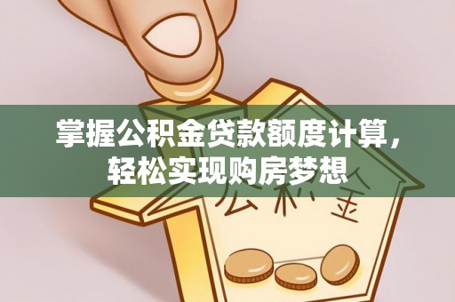 物业掌握公积金贷款额度计算，轻松实现购房梦想