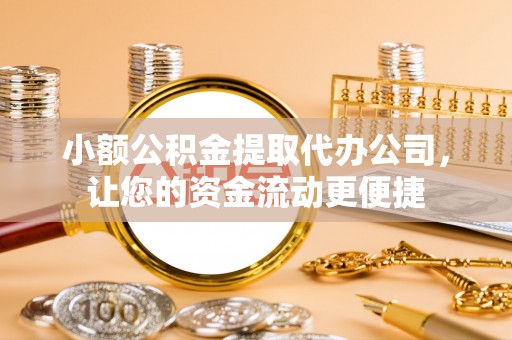 物业小额公积金提取代办公司，让您的资金流动更便捷