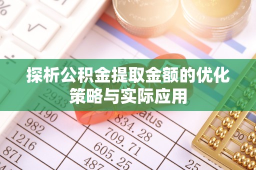 物业探析公积金提取金额的优化策略与实际应用