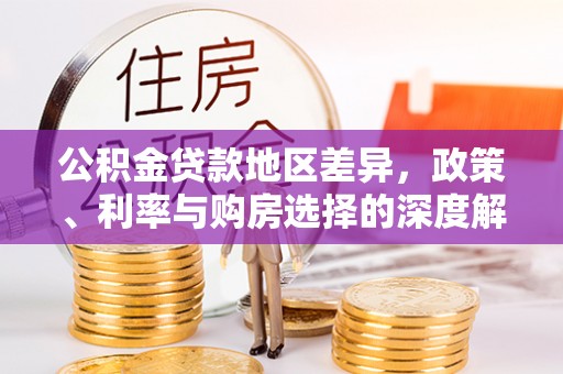 物业公积金贷款地区差异，政策、利率与购房选择的深度解析