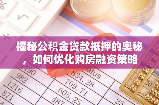 物业揭秘公积金贷款抵押的奥秘，如何优化购房融资策略