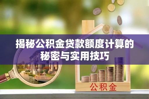 物业揭秘公积金贷款额度计算的秘密与实用技巧