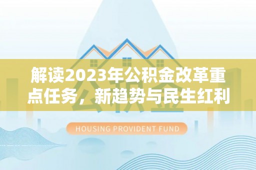 物业解读2023年公积金改革重点任务，新趋势与民生红利