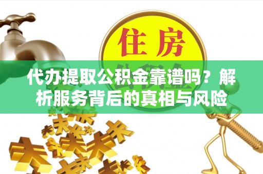 物业代办提取公积金靠谱吗？解析服务背后的真相与风险