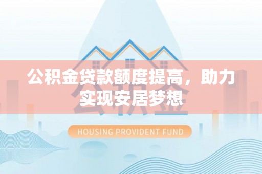 物业公积金贷款额度提高，助力实现安居梦想
