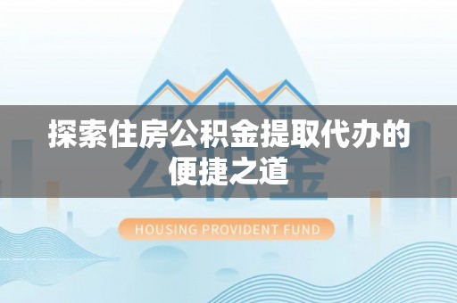 物业探索住房公积金提取代办的便捷之道