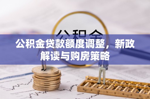 物业公积金贷款额度调整，新政解读与购房策略
