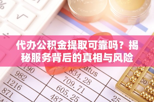 物业代办公积金提取可靠吗？揭秘服务背后的真相与风险