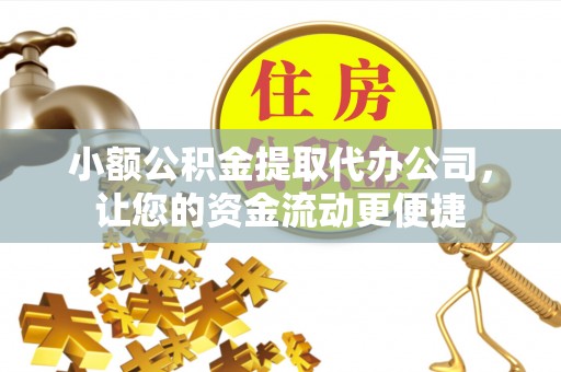 物业小额公积金提取代办公司，让您的资金流动更便捷