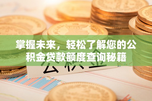 物业掌握未来，轻松了解您的公积金贷款额度查询秘籍