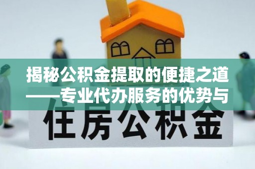 物业揭秘公积金提取的便捷之道——专业代办服务的优势与选择