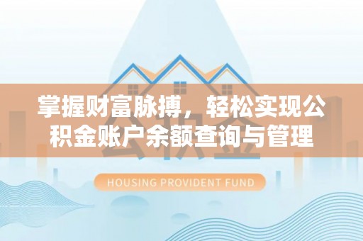 物业掌握财富脉搏，轻松实现公积金账户余额查询与管理