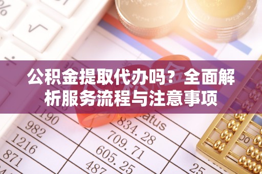 物业公积金提取代办吗？全面解析服务流程与注意事项