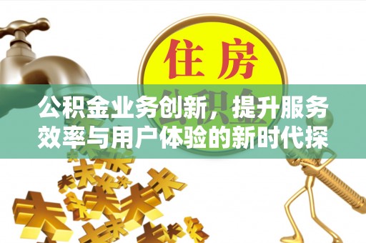 物业公积金业务创新，提升服务效率与用户体验的新时代探索
