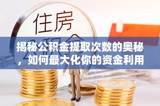 物业揭秘公积金提取次数的奥秘，如何最大化你的资金利用？