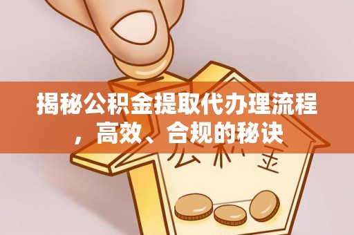 物业揭秘公积金提取代办理流程，高效、合规的秘诀