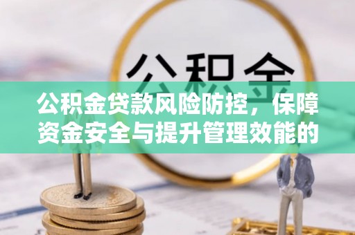 物业公积金贷款风险防控，保障资金安全与提升管理效能的多维度探索