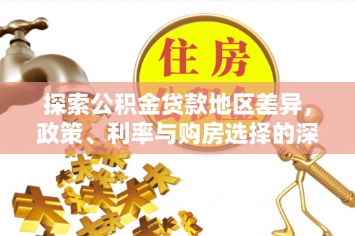 物业探索公积金贷款地区差异，政策、利率与购房选择的深度解析