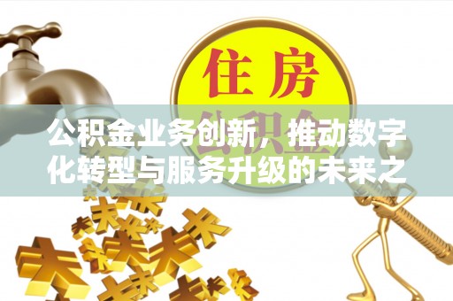 物业公积金业务创新，推动数字化转型与服务升级的未来之路