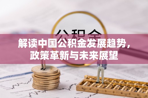 物业解读中国公积金发展趋势，政策革新与未来展望