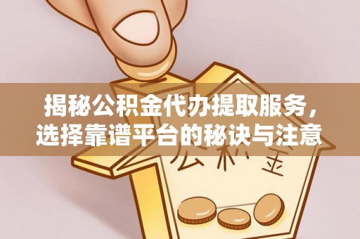 物业揭秘公积金代办提取服务，选择靠谱平台的秘诀与注意事项