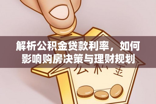 物业解析公积金贷款利率，如何影响购房决策与理财规划
