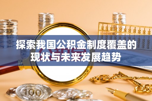 物业探索我国公积金制度覆盖的现状与未来发展趋势