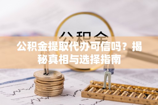 物业公积金提取代办可信吗？揭秘真相与选择指南