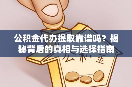 物业公积金代办提取靠谱吗？揭秘背后的真相与选择指南