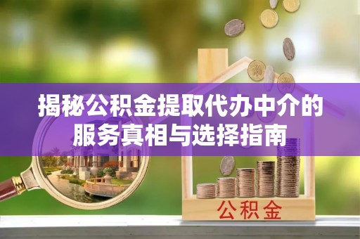 物业揭秘公积金提取代办中介的服务真相与选择指南