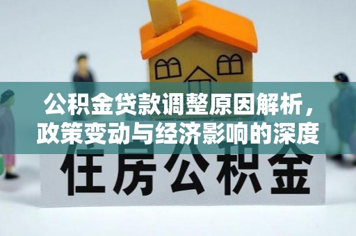 物业公积金贷款调整原因解析，政策变动与经济影响的深度探讨