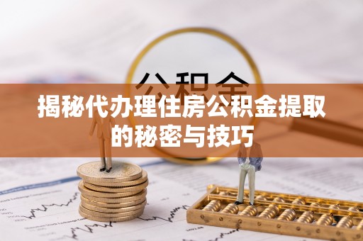物业揭秘代办理住房公积金提取的秘密与技巧
