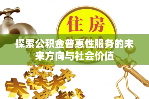 物业探索公积金普惠性服务的未来方向与社会价值