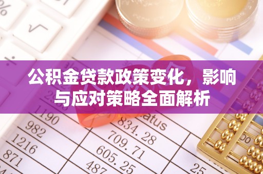 物业公积金贷款政策变化，影响与应对策略全面解析