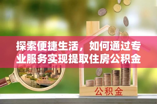 物业探索便捷生活，如何通过专业服务实现提取住房公积金代办