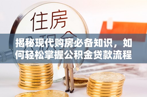 物业揭秘现代购房必备知识，如何轻松掌握公积金贷款流程