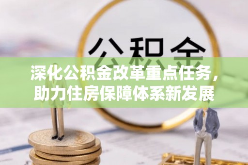 物业深化公积金改革重点任务，助力住房保障体系新发展