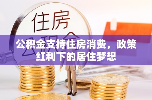 物业公积金支持住房消费，政策红利下的居住梦想