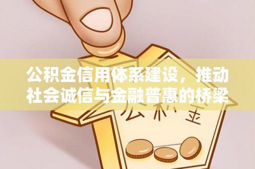 物业公积金信用体系建设，推动社会诚信与金融普惠的桥梁