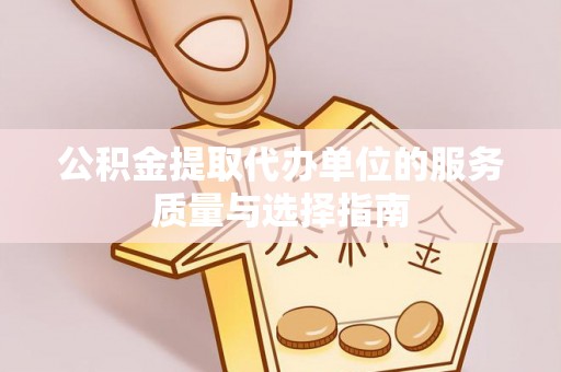 物业公积金提取代办单位的服务质量与选择指南