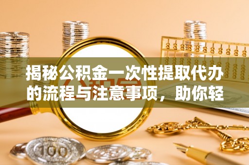 物业揭秘公积金一次性提取代办的流程与注意事项，助你轻松搞定财务规划