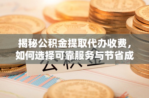 物业揭秘公积金提取代办收费，如何选择可靠服务与节省成本？