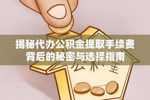 物业揭秘代办公积金提取手续费背后的秘密与选择指南