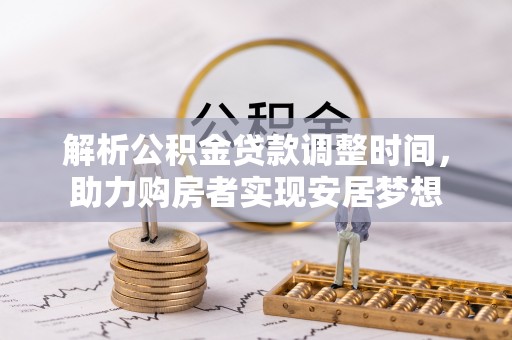 物业解析公积金贷款调整时间，助力购房者实现安居梦想