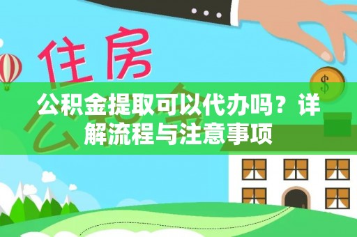 物业公积金提取可以代办吗？详解流程与注意事项