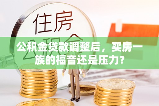 物业公积金贷款调整后，买房一族的福音还是压力？