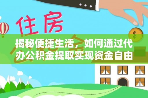 物业揭秘便捷生活，如何通过代办公积金提取实现资金自由