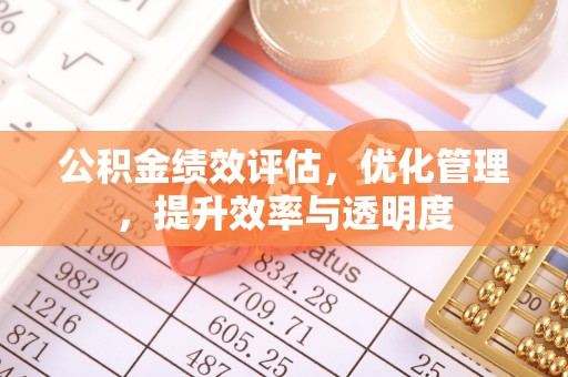 物业公积金绩效评估，优化管理，提升效率与透明度